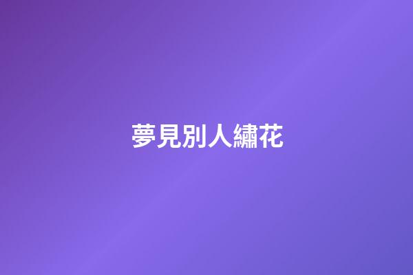 夢見別人繡花