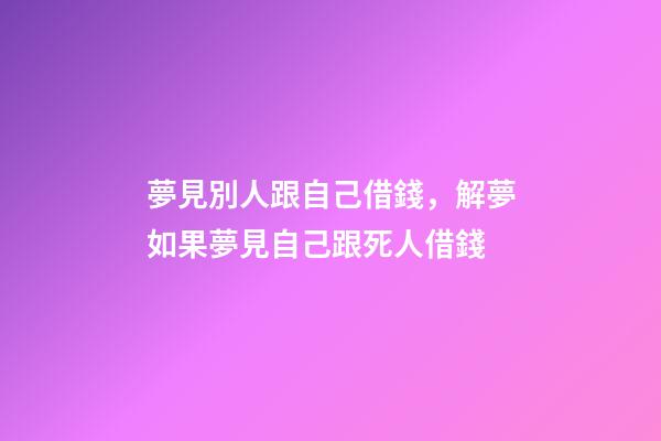 夢見別人跟自己借錢，解夢如果夢見自己跟死人借錢-第1張-觀點-玄機派