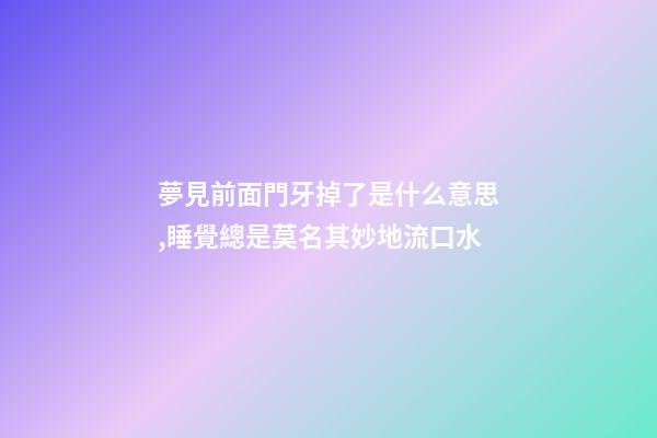 夢見前面門牙掉了是什么意思,睡覺總是莫名其妙地流口水-第1張-觀點-玄機派