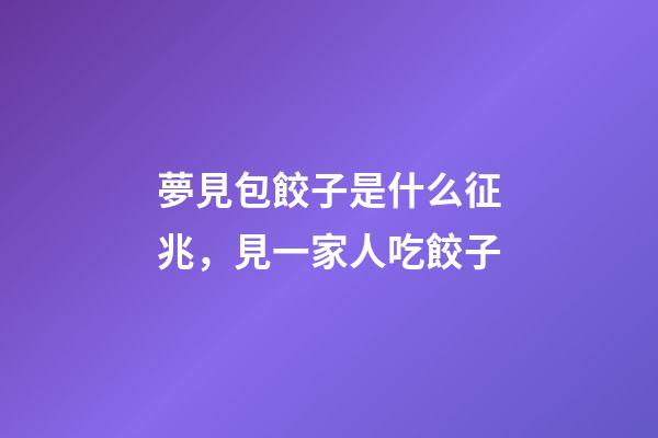 夢見包餃子是什么征兆，見一家人吃餃子-第1張-觀點-玄機派