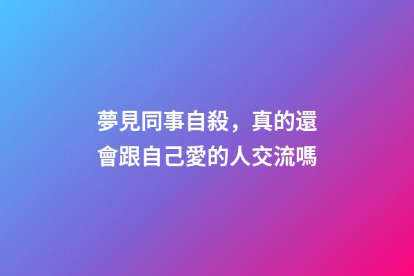 夢見同事自殺，真的還會跟自己愛的人交流嗎-第1張-觀點-玄機派