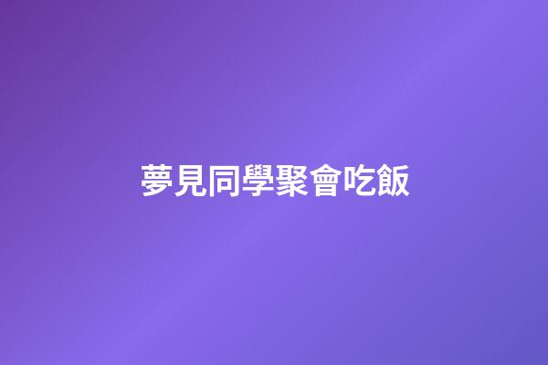 夢見同學聚會吃飯