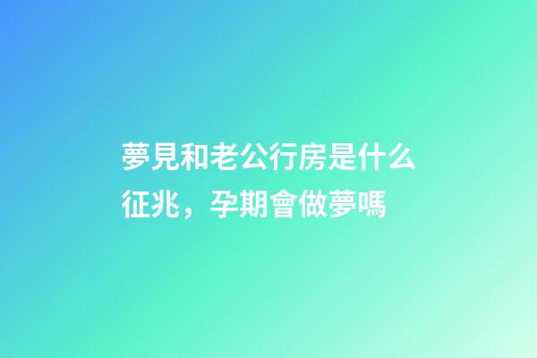 夢見和老公行房是什么征兆，孕期會做夢嗎-第1張-觀點-玄機派