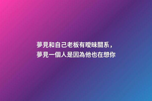 夢見和自己老板有曖昧關系，夢見一個人是因為他也在想你-第1張-觀點-玄機派