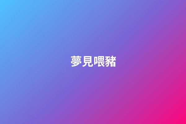 夢見喂豬
