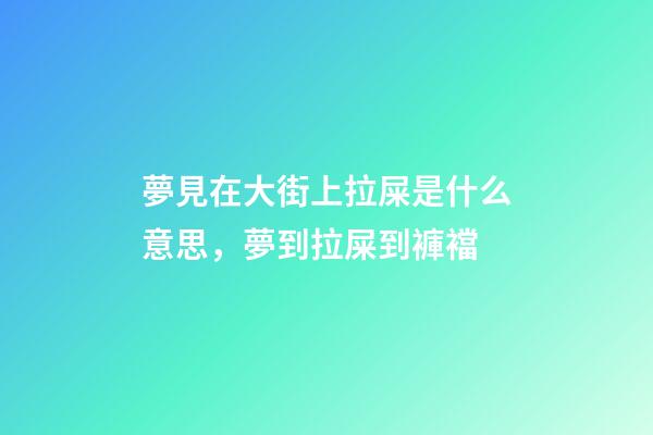 夢見在大街上拉屎是什么意思，夢到拉屎到褲襠-第1張-觀點-玄機派