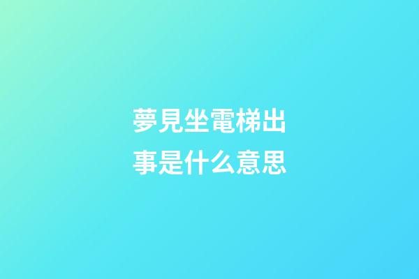 夢見坐電梯出事是什么意思