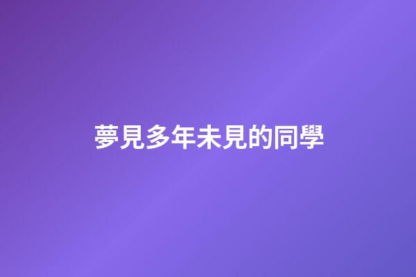 夢見多年未見的同學