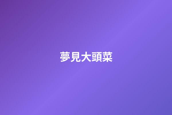 夢見大頭菜