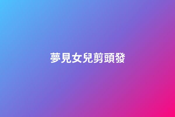 夢見女兒剪頭發