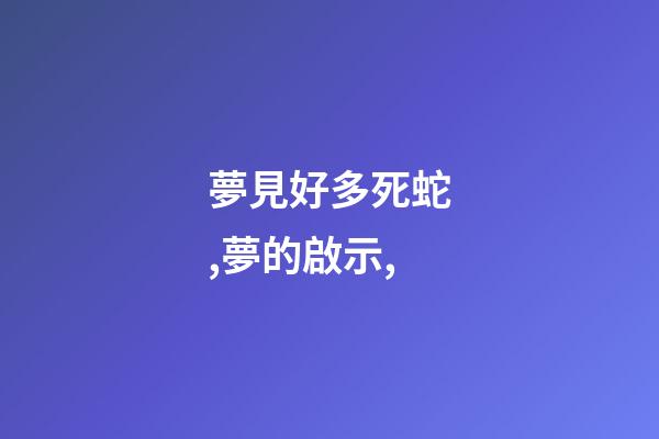 夢見好多死蛇,夢的啟示,-第1張-觀點-玄機派