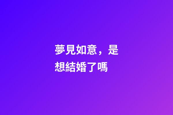 夢見如意，是想結婚了嗎