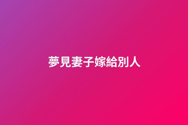 夢見妻子嫁給別人