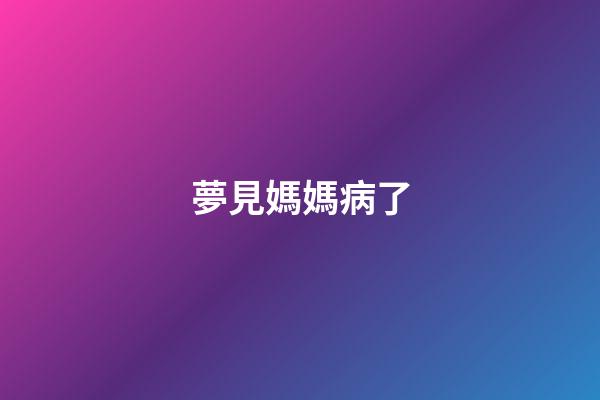夢見媽媽病了