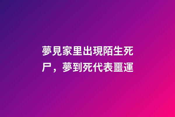 夢見家里出現陌生死尸，夢到死代表噩運-第1張-觀點-玄機派