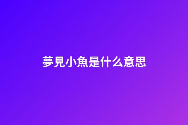 夢見小魚是什么意思
