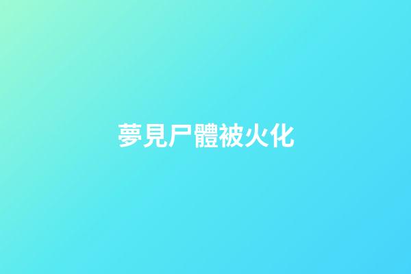 夢見尸體被火化