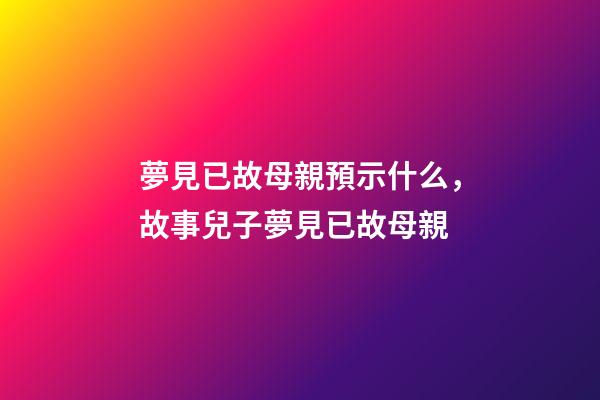 夢見已故母親預示什么，故事兒子夢見已故母親-第1張-觀點-玄機派