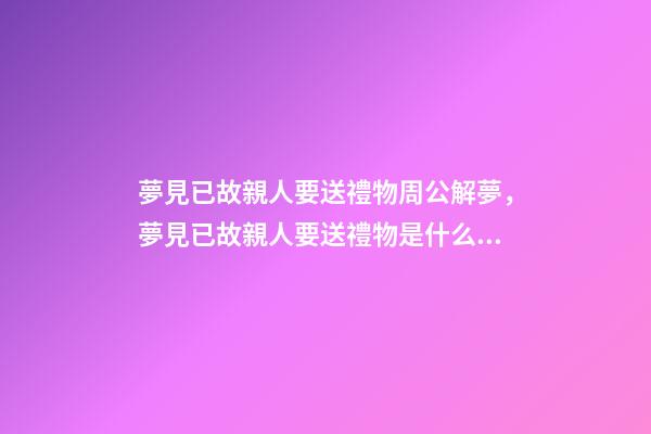 夢見已故親人要送禮物周公解夢，夢見已故親人要送禮物是什么意思