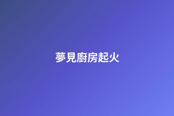 夢見廚房起火