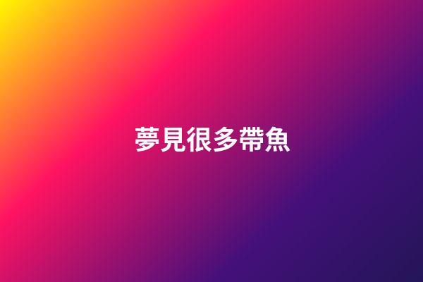夢見很多帶魚
