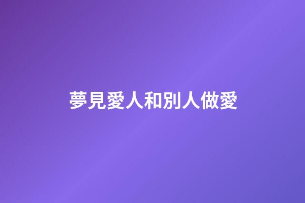夢見愛人和別人做愛