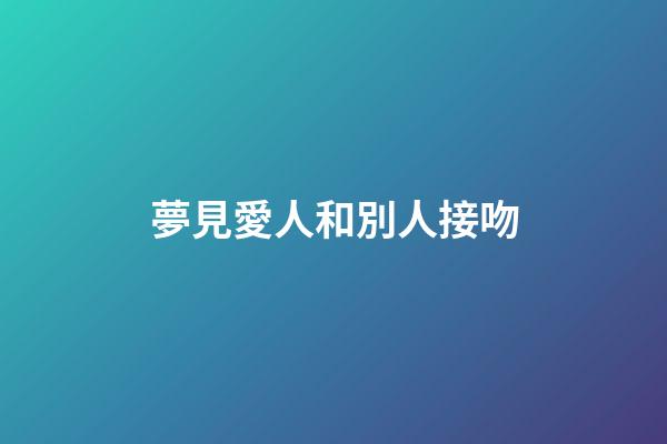 夢見愛人和別人接吻