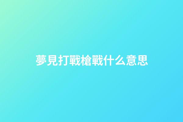 夢見打戰槍戰什么意思