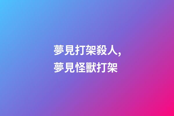 夢見打架殺人,夢見怪獸打架-第1張-觀點-玄機派