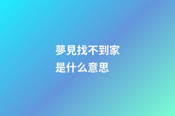 夢見找不到家是什么意思