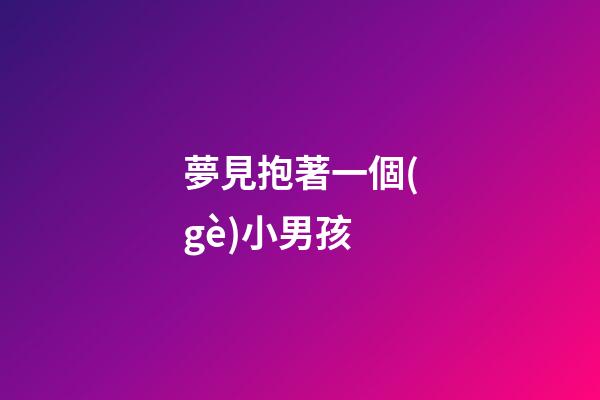 夢見抱著一個(gè)小男孩