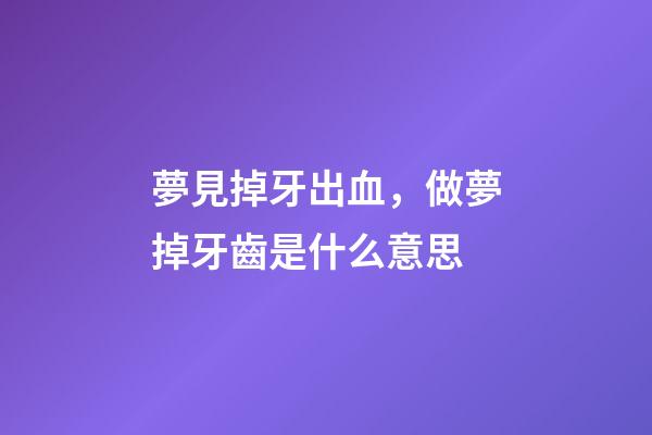 夢見掉牙出血，做夢掉牙齒是什么意思-第1張-觀點-玄機派