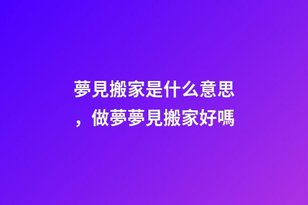 夢見搬家是什么意思，做夢夢見搬家好嗎