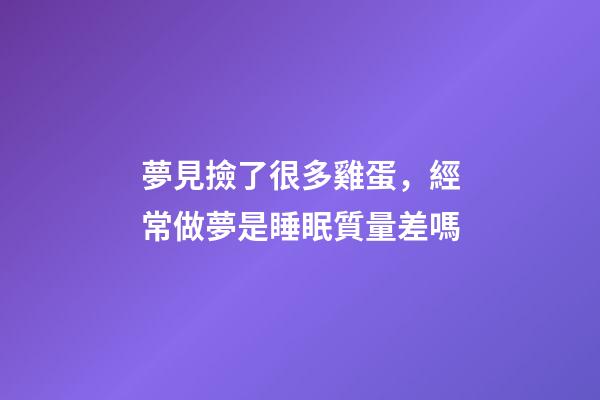 夢見撿了很多雞蛋，經常做夢是睡眠質量差嗎-第1張-觀點-玄機派