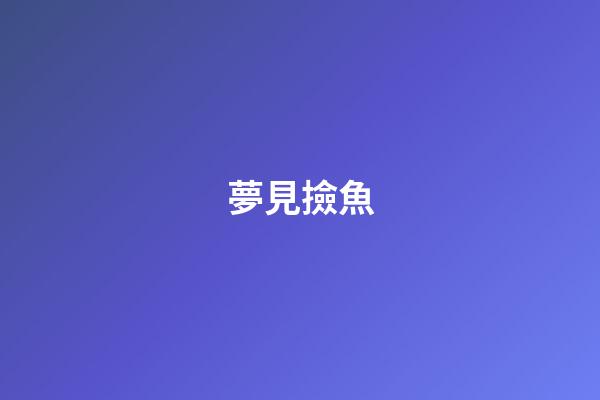 夢見撿魚