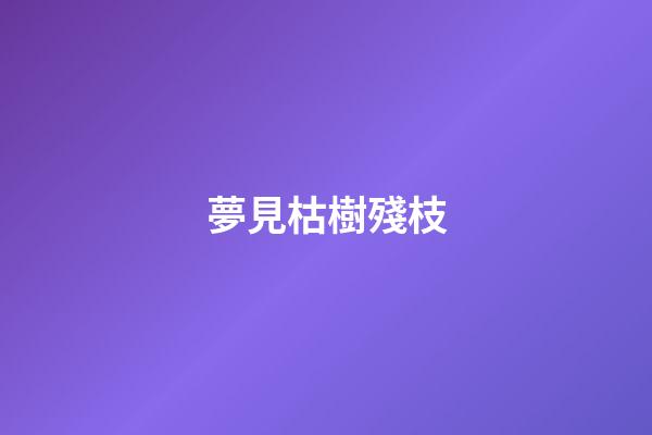 夢見枯樹殘枝