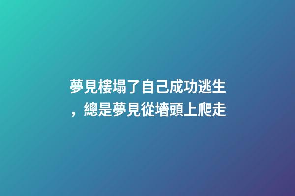 夢見樓塌了自己成功逃生，總是夢見從墻頭上爬走-第1張-觀點-玄機派
