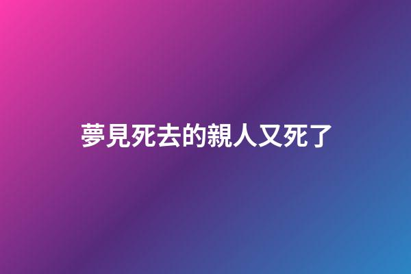 夢見死去的親人又死了