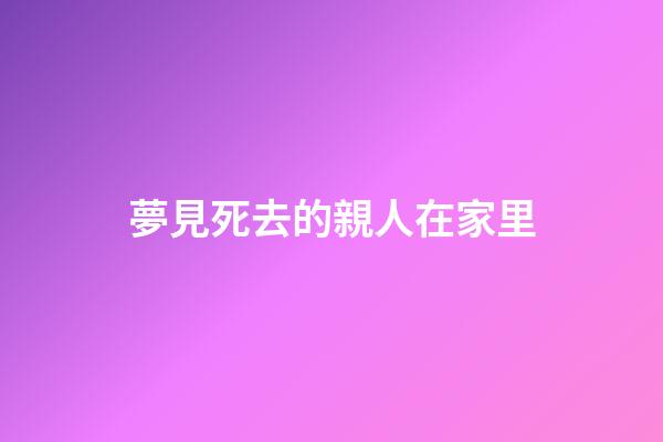夢見死去的親人在家里