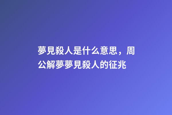 夢見殺人是什么意思，周公解夢夢見殺人的征兆