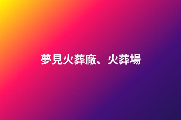 夢見火葬廠、火葬場