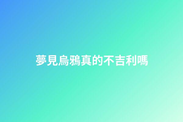 夢見烏鴉真的不吉利嗎