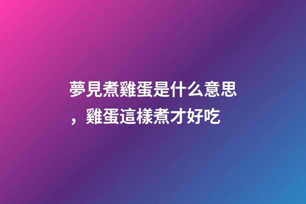 夢見煮雞蛋是什么意思，雞蛋這樣煮才好吃-第1張-觀點-玄機派