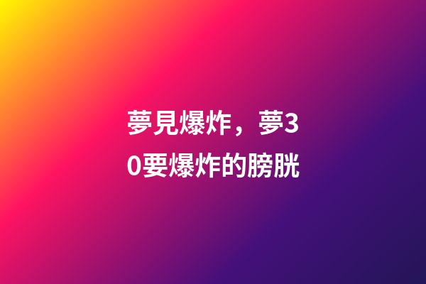 夢見爆炸，夢30要爆炸的膀胱-第1張-觀點-玄機派