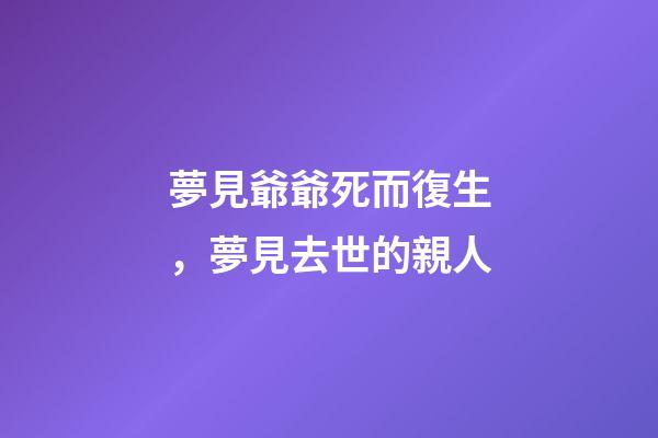 夢見爺爺死而復生，夢見去世的親人-第1張-觀點-玄機派