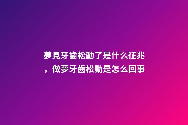 夢見牙齒松動了是什么征兆，做夢牙齒松動是怎么回事-第1張-觀點-玄機派