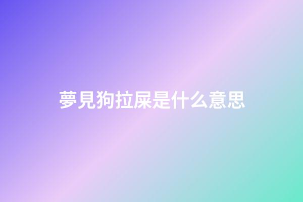 夢見狗拉屎是什么意思