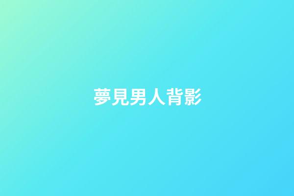 夢見男人背影