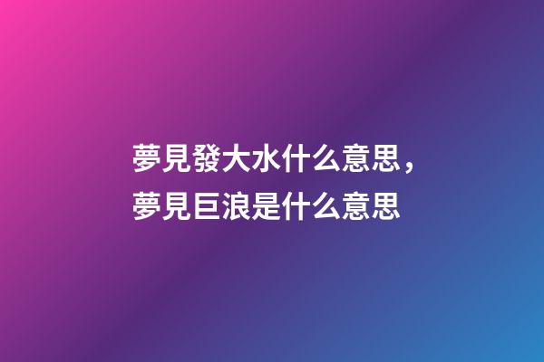 夢見發大水什么意思，夢見巨浪是什么意思-第1張-觀點-玄機派