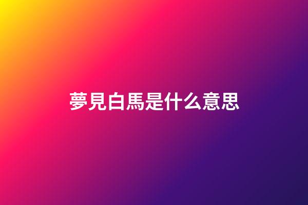 夢見白馬是什么意思